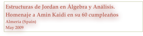 Estructuras de Jordan en Álgebra y Análisis.
Homenaje a Amin Kaidi en su 60 cumpleaños
Almería (Spain)
May 2009