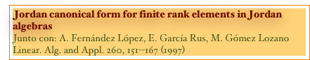 Jordan canonical form for finite rank elements in Jordan algebras
Junto con: A. Fernández López, E. García Rus, M. Gómez Lozano
Linear. Alg. and Appl. 260, 151--167 (1997)