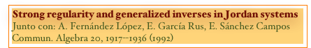 Strong regularity and generalized inverses in Jordan systems
Junto con: A. Fernández López, E. García Rus, E. Sánchez Campos
Commun. Algebra 20, 1917--1936 (1992)