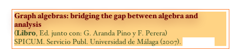 Graph algebras: bridging the gap between algebra and analysis
(Libro, Ed. junto con: G. Aranda Pino y F. Perera)
SPICUM. Servicio Publ. Universidad de Málaga (2007). [BOOK]