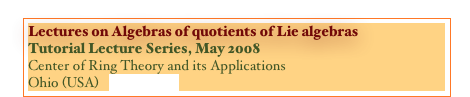 Lectures on Algebras of quotients of Lie algebras
Tutorial Lecture Series, May 2008
Center of Ring Theory and its Applications
Ohio (USA)   [NOTES]